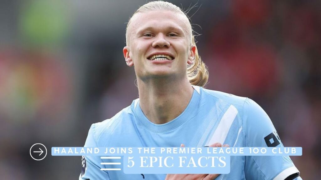 Haaland Joins the Premier League 100 Club 5 Epic Facts