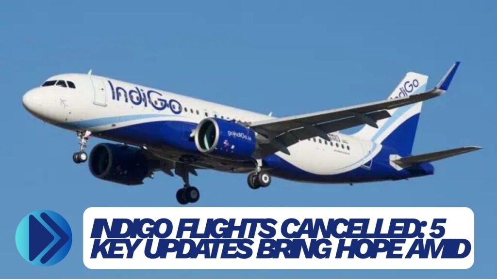 IndiGo Flights Cancelled 5 Key Updates Bring Hope Amid